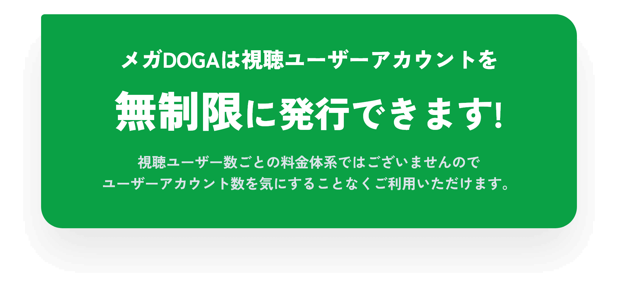 メガDOGAは視聴ユーザーアカウントを無制限に発行できます!視聴ユーザー数ごとの料金体系ではございませんのでユーザーアカウント数を気にすることなくご利用いただけます。