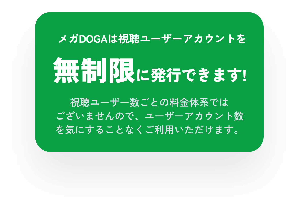 メガDOGAは視聴ユーザーアカウントを無制限に発行できます!視聴ユーザー数ごとの料金体系ではございませんのでユーザーアカウント数を気にすることなくご利用いただけます。